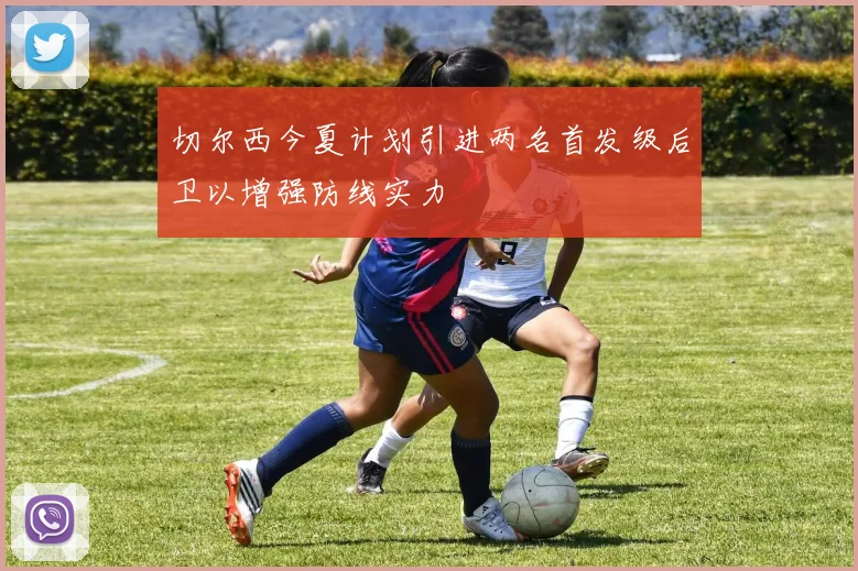 切尔西今夏计划引进两名首发级后卫以增强防线实力