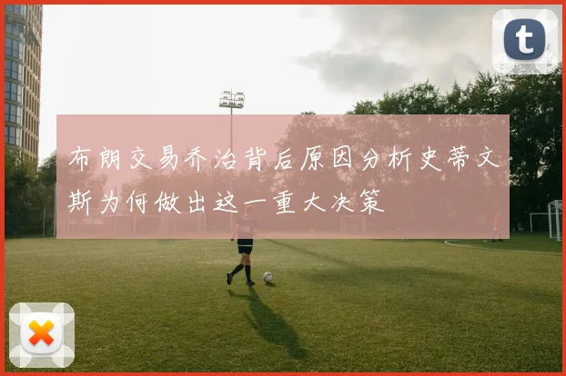布朗交易乔治背后原因分析史蒂文斯为何做出这一重大决策
