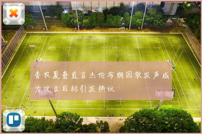 香农夏普直言杰伦布朗因敢发声成为攻击目标引发热议