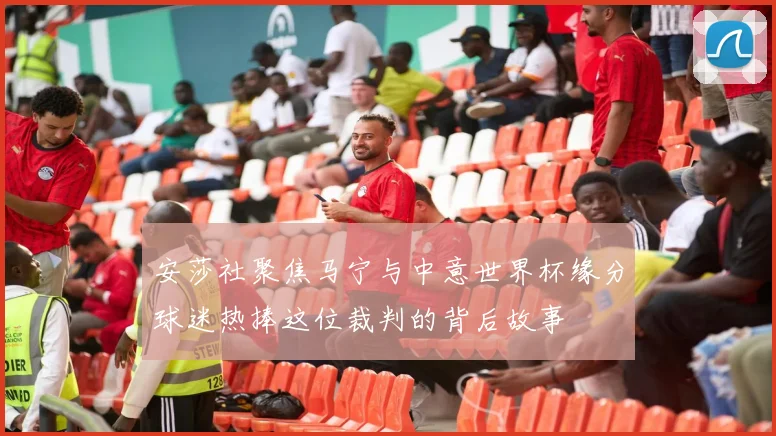 安莎社聚焦马宁与中意世界杯缘分球迷热捧这位裁判的背后故事