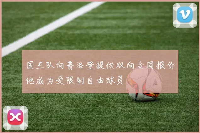 国王队向普洛登提供双向合同报价他成为受限制自由球员