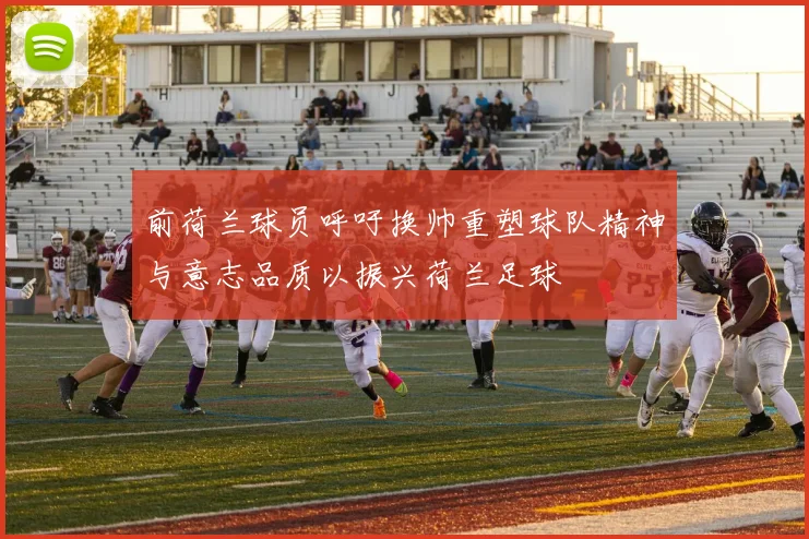 前荷兰球员呼吁换帅重塑球队精神与意志品质以振兴荷兰足球