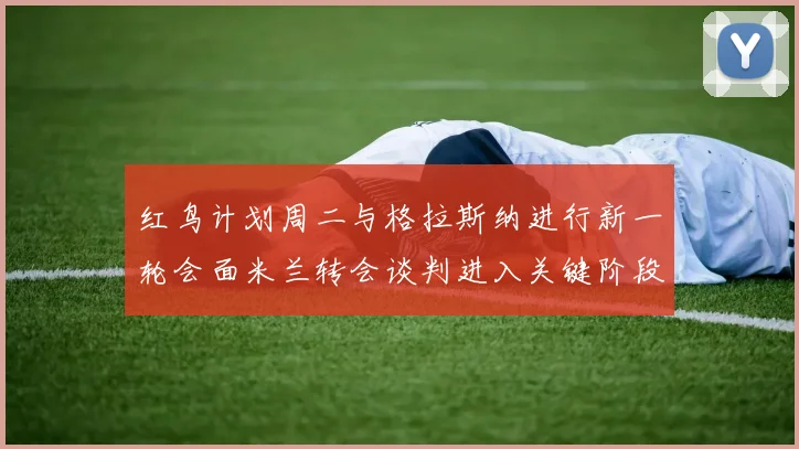 红鸟计划周二与格拉斯纳进行新一轮会面米兰转会谈判进入关键阶段